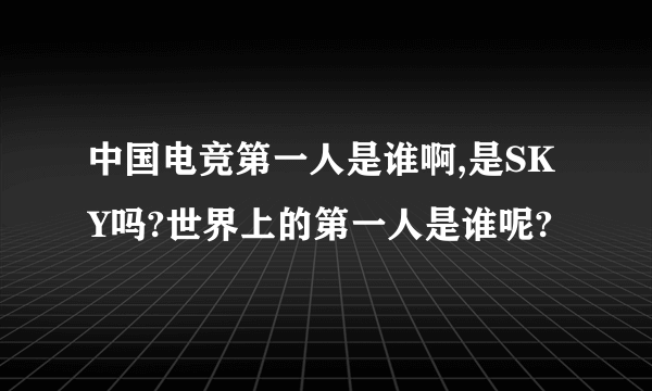 中国电竞第一人是谁啊,是SKY吗?世界上的第一人是谁呢?