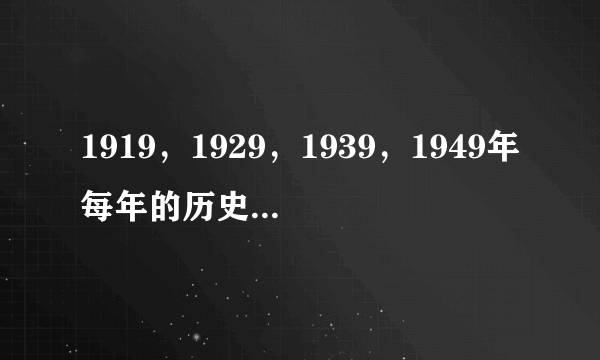 1919，1929，1939，1949年每年的历史大事件有哪些？（只说一件）