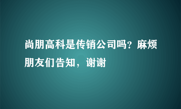 尚朋高科是传销公司吗？麻烦朋友们告知，谢谢