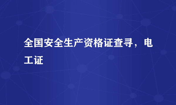 全国安全生产资格证查寻，电工证