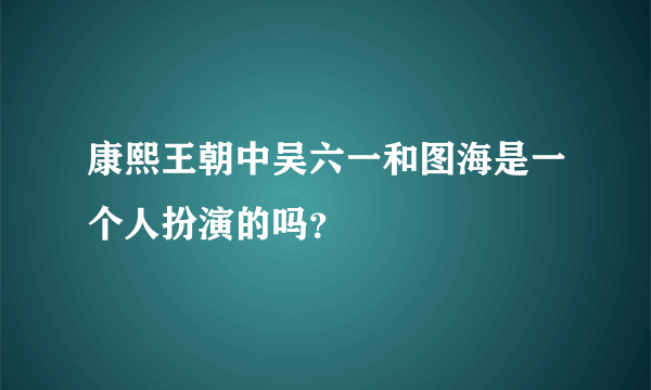 康熙王朝中吴六一和图海是一个人扮演的吗？