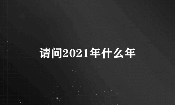 请问2021年什么年