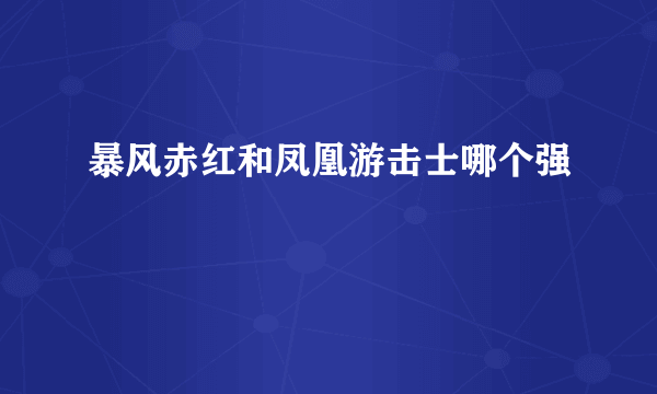 暴风赤红和凤凰游击士哪个强