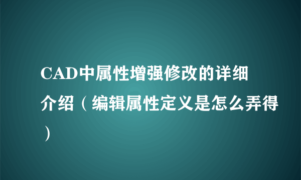 CAD中属性增强修改的详细介绍（编辑属性定义是怎么弄得）