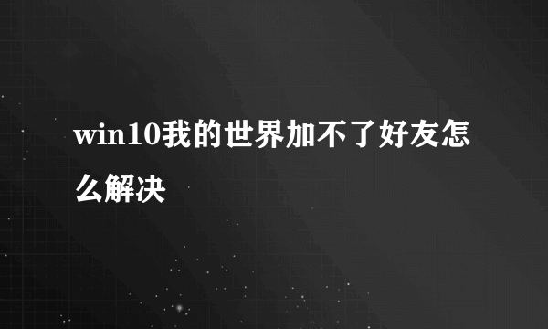 win10我的世界加不了好友怎么解决