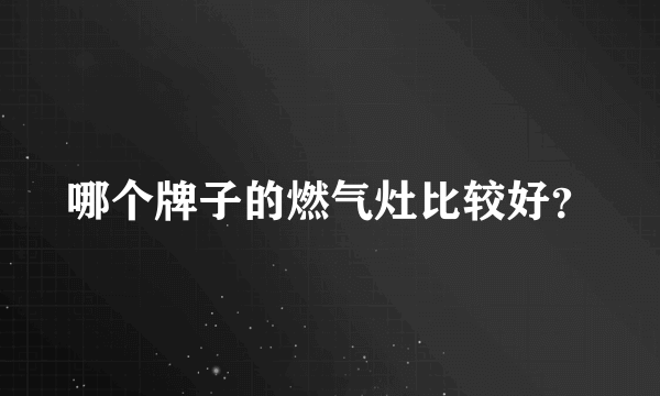 哪个牌子的燃气灶比较好？