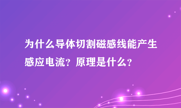 为什么导体切割磁感线能产生感应电流？原理是什么？