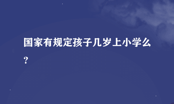 国家有规定孩子几岁上小学么？