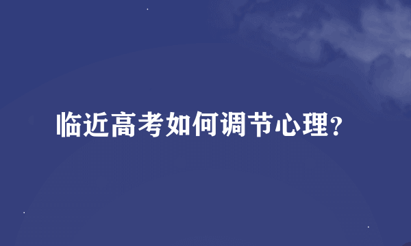 临近高考如何调节心理？