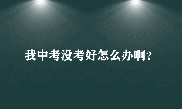 我中考没考好怎么办啊？