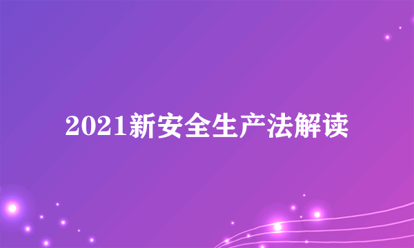 2021新安全生产法解读