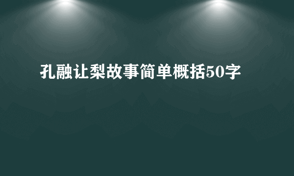 孔融让梨故事简单概括50字