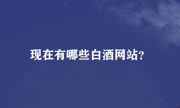 现在有哪些白酒网站？