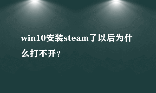 win10安装steam了以后为什么打不开？