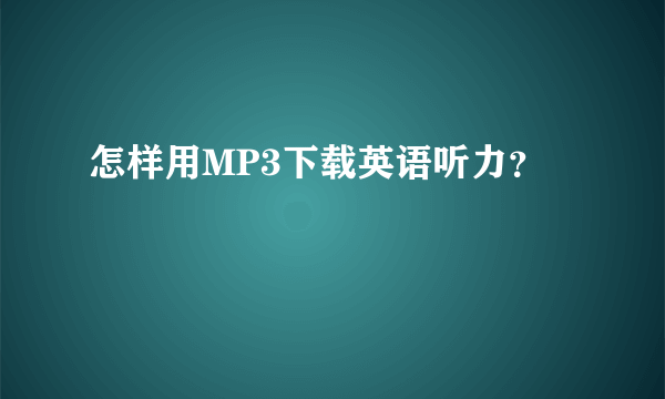 怎样用MP3下载英语听力？