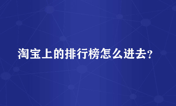 淘宝上的排行榜怎么进去？