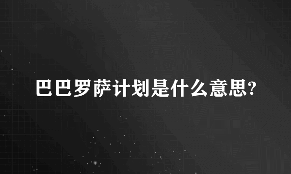 巴巴罗萨计划是什么意思?