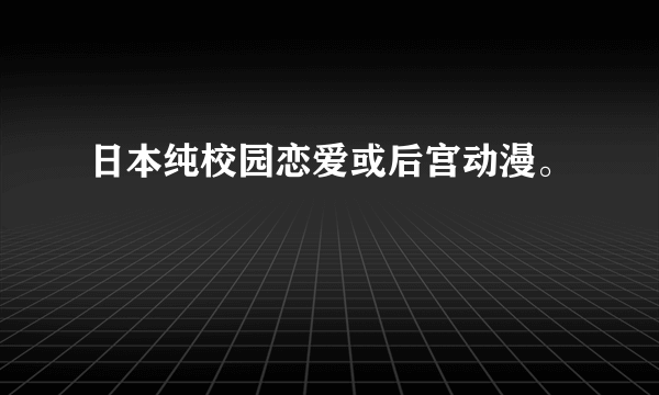 日本纯校园恋爱或后宫动漫。