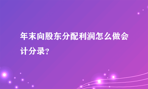 年末向股东分配利润怎么做会计分录？