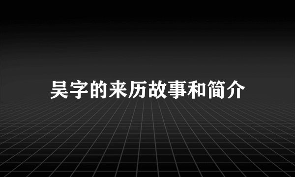 吴字的来历故事和简介