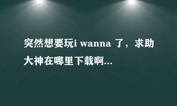 突然想要玩i wanna 了，求助大神在哪里下载啊？把下载流程说一下