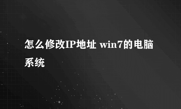 怎么修改IP地址 win7的电脑系统