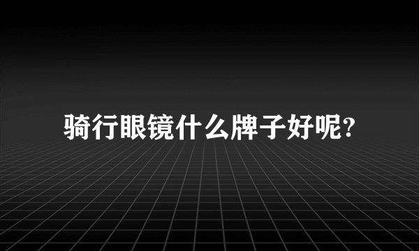 骑行眼镜什么牌子好呢?