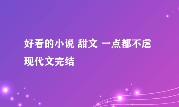 好看的小说 甜文 一点都不虐现代文完结