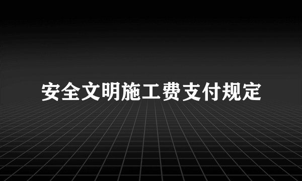 安全文明施工费支付规定