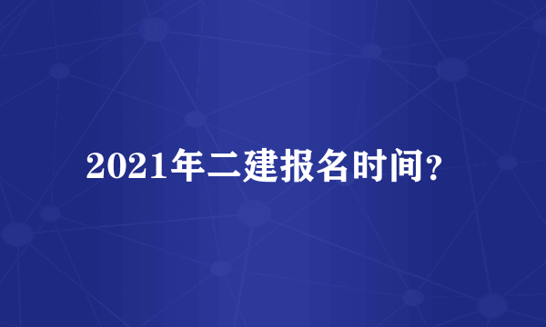 2021年二建报名时间？