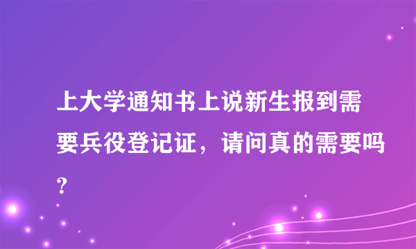 上大学通知书上说新生报到需要兵役登记证，请问真的需要吗？