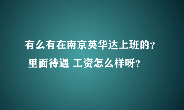 有么有在南京英华达上班的？ 里面待遇 工资怎么样呀？