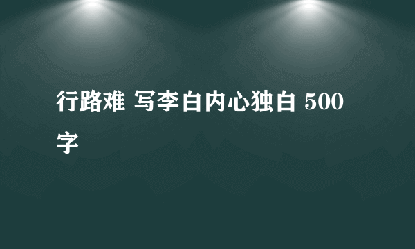 行路难 写李白内心独白 500字