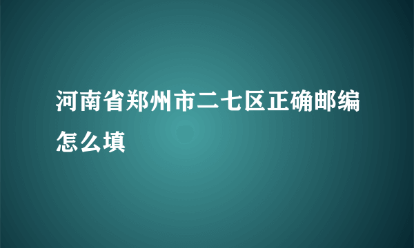 河南省郑州市二七区正确邮编怎么填