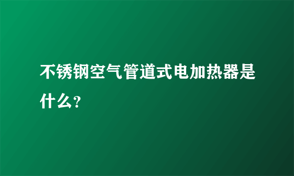 不锈钢空气管道式电加热器是什么？