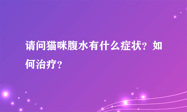 请问猫咪腹水有什么症状？如何治疗？