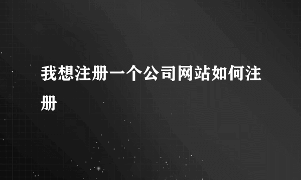 我想注册一个公司网站如何注册