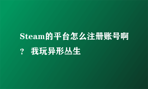 Steam的平台怎么注册账号啊？ 我玩异形丛生