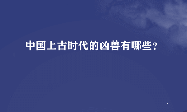 中国上古时代的凶兽有哪些？