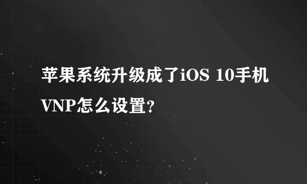 苹果系统升级成了iOS 10手机VNP怎么设置？