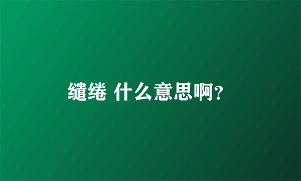 缱绻 什么意思啊？