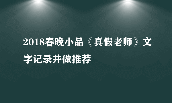 2018春晚小品《真假老师》文字记录并做推荐