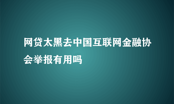 网贷太黑去中国互联网金融协会举报有用吗