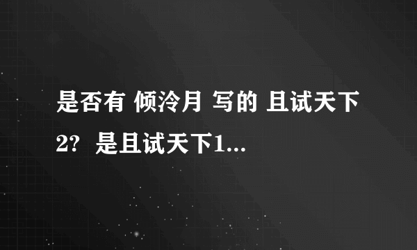 是否有 倾泠月 写的 且试天下2?  是且试天下1的续集还是什么的.?