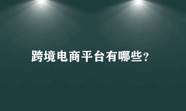 跨境电商平台有哪些？