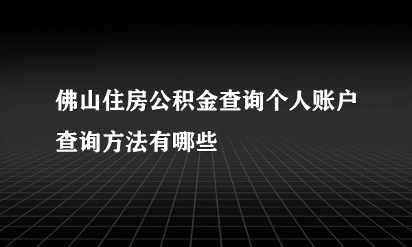 佛山住房公积金查询个人账户查询方法有哪些