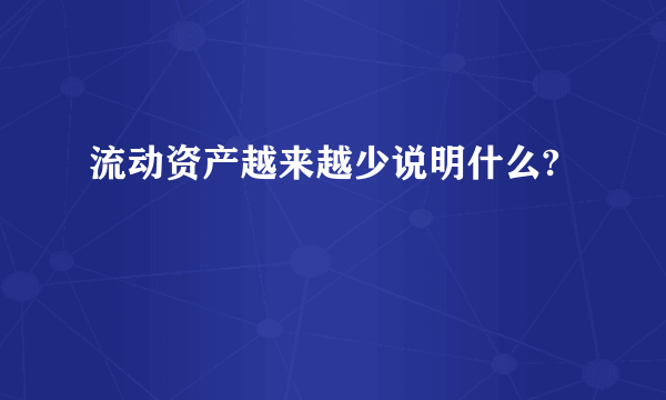 流动资产越来越少说明什么?