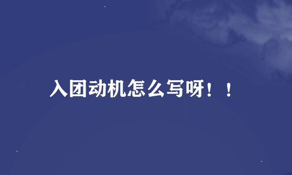 入团动机怎么写呀！！