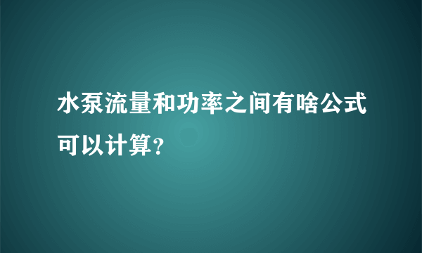 水泵流量和功率之间有啥公式可以计算？