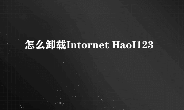 怎么卸载Intornet HaoI123